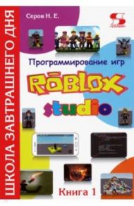 Программирование игр в Robloх Studio. Книга 1 / Серов Николай Евгеньевич