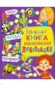 Большая книга маленького любознашки. Что? Когда? Почему?