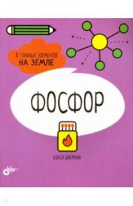 Фосфор. 6 главных элементов на Земле / Дикманн Нэнси