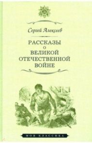 Рассказы о Великой отечественной войне / Алексеев Сергей Петрович