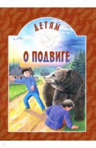 Детям о подвиге / Яковлев Юрий Яковлевич, Осеева Валентина Александровна, Священник Дионисий Каменщиков