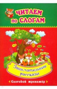 Читаем по слогам. Занимательные рассказы. Слоговой тренажёр