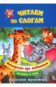 Читаем по слогам. Интересно про животных. Рассказы и стихи. Слоговой тренажёр / Лаврова Т. А., Попова Г. П.