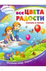 Все цвета радости. Изучаю и читаю. Познаю мир, играя с буквами!