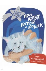 Про котят, котов и кошек / Матюшкина Екатерина Александровна, Щелкунова Светлана Анатольевна, Титова Августа, Гааг Мара Сергеевна, Якунина Мария