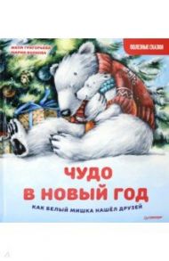 Чудо в Новый год. Как Белый Мишка нашёл друзей. Полезные сказки / Григорьева Женя