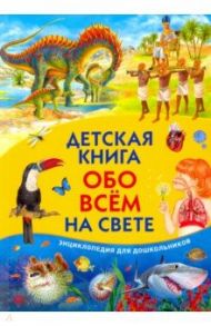 Детская книга обо всём на свете. Энциклопедия для дошкольников