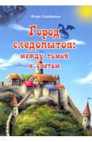 Город следопытов. Между тьмой и светом / Серебряков Игорь