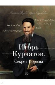 Игорь Курчатов. Секрет Бороды / Акулова Наталья Валерьевна, Разумовская Наталья Васильевна