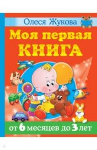 Моя первая книга. От 6 месяцев до 3 лет / Жукова Олеся Станиславовна