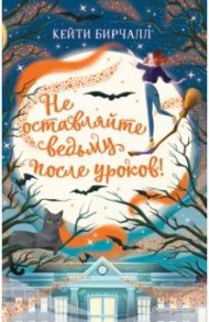 Не оставляйте ведьму после уроков! / Бирчалл Кейти