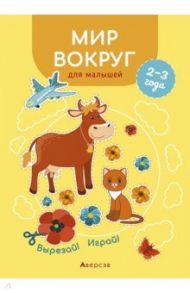 Мир вокруг для малышей. 2—3 года. Вырезай! Играй! / Курьян Елена Станиславовна