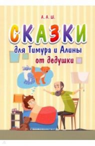 Сказки для Тимура и Алины от дедушки / А. А. Ш.