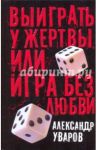 Выиграть у жертвы, или Игра без любви / Уваров Александр Владимирович