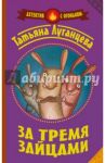 За тремя зайцами / Луганцева Татьяна Игоревна