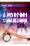 6 мужчин Саши Лёвиной, или Женский эгоизм наперекор мужскому / Лёвин Вадим Васильевич