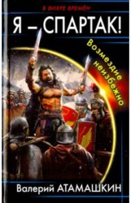 Я - Спартак! Возмездие неизбежно / Атамашкин Валерий Владимирович