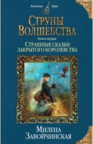 Струны волшебства. Книга 1. Страшные сказки закрытого королевства / Завойчинская Милена Валерьевна