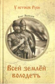 Всей землей володеть / Яковлев Олег Игоревич