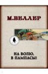 На волю, в пампасы! / Веллер Михаил Иосифович