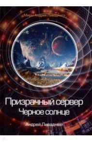 Призрачный сервер. Черное солнце / Ливадный Андрей Львович
