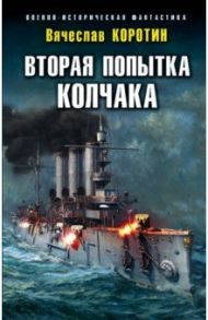 Вторая попытка Колчака / Коротин Вячеслав Юрьевич
