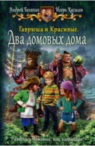 Гаврюша и Красивые. Два домовых дома / Белянин Андрей Олегович, Касилов Игорь Владимирович