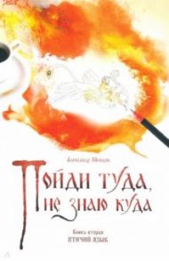 Пойди туда, не знаю куда. Книга вторая. Птичий язык / Шевцов Александр Александрович