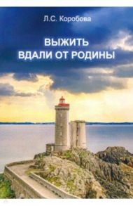 Выжить вдали от родины / Коробова Людмила Сергеевна