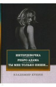 Интердевочка. Ребро Адама. Ты мне только пиши... / Кунин Владимир Владимирович