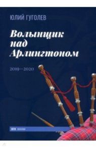 Волынщик над Арлингтоном. 2019—2020 / Гуголев Юлий Феликсович