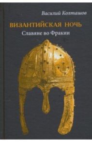 Византийская ночь. Славяне во Фракии / Колташов Василий Георгиевич