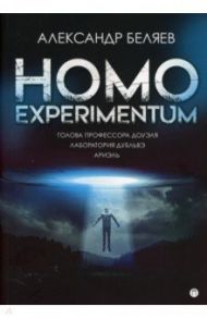 Homo experimentum. Голова профессора Доуэля. Лаборатория Дубльвэ. Ариэль / Беляев Александр Романович