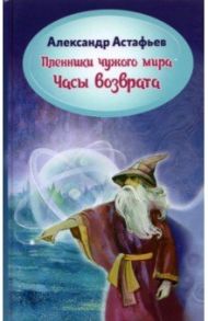 Пленники чужого мира. Книга 3. Часы возврата / Астафьев Александр Александрович