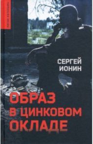 Образ в цинковом окладе / Ионин Сергей Николаевич