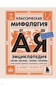 Классическая мифология от А до Я. Энциклопедия богов и богинь, героев и героинь, нимф, духов / Гизеке Аннет