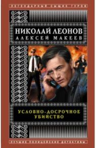 Условно-досрочное убийство / Леонов Николай Иванович, Макеев Алексей Викторович