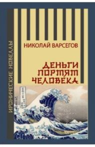 Деньги портят человека / Варсегов Николай