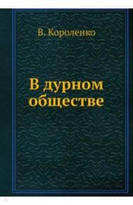 В дурном обществе / Короленко Владимир Галактионович