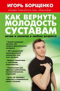 Как вернуть молодость суставам: актив и позитив в любом возрасте - Борщенко Игорь Анатольевич