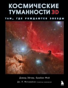 Космические туманности 3D: там, где рождаются звезды - Эйчер Дэвид Джон, Мэй Брайан, Метсавайнио Джей-Пи