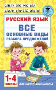 Русский язык. Все основные виды разбора предложений. 1-4 классы - Узорова Ольга Васильевна, Нефедова Елена Алексеевна