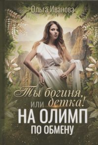 Иванова О. Ты богиня детка или На Олимп по обмену