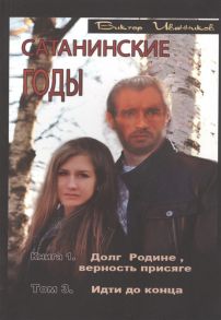 Иванников В. Сатанинские годы Книга I Долг Родине верность присяге Том 3 Идти до конца