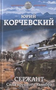 Корчевский Ю. Сержант Сила крупного калибра