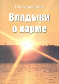 Микушина Т.Н. Владыки о карме Продиктовано Посланнику Микушиной Т Н март 2005 г - январь 2007 г