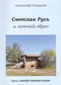 Саврасов А. Светлая Русь и ложный образ Книга шестая из серии Знания Первоистоков