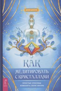 Демарко Дж. Как медитировать с кристаллами Простые способы изменить свою жизнь