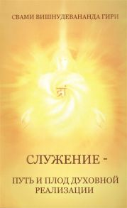 Свами Вишнудевананда Гири Служение - путь и плод духовной реализации