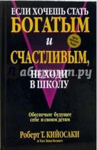 Если хочешь стать богатым и счастливым, не ходи в школу / Кийосаки Роберт, Беннет Хал Зина